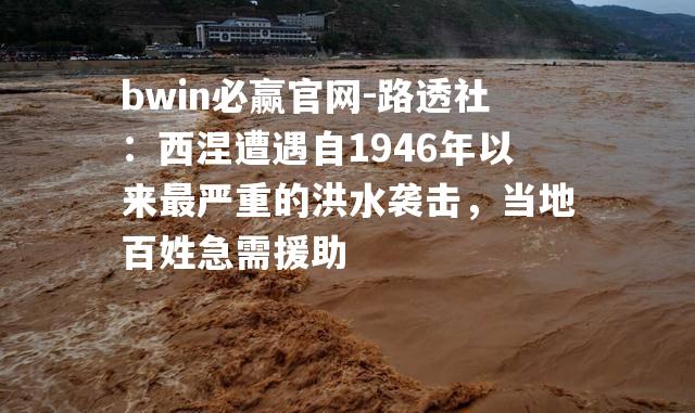 路透社：西涅遭遇自1946年以来最严重的洪水袭击，当地百姓急需援助