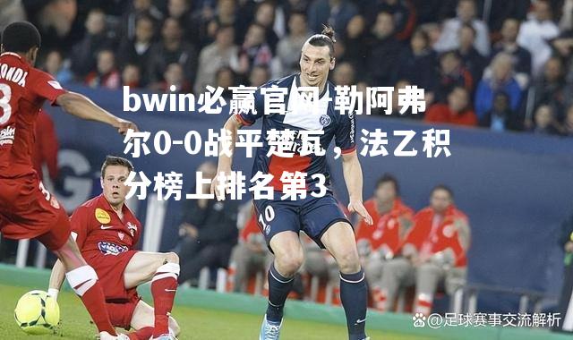 勒阿弗尔0-0战平楚瓦，法乙积分榜上排名第3