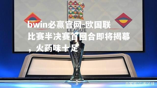 欧国联比赛半决赛首回合即将揭幕，火药味十足