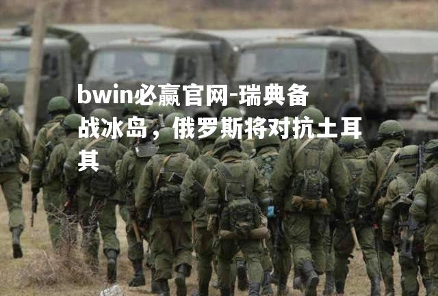 bwin必赢官网-瑞典备战冰岛，俄罗斯将对抗土耳其