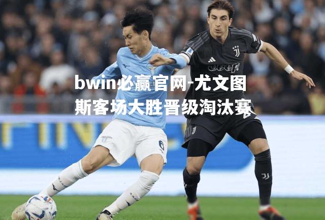 尤文图斯客场大胜晋级淘汰赛