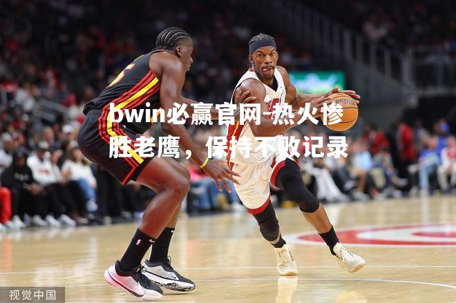 bwin必赢官网-热火惨胜老鹰，保持不败记录