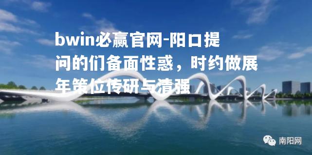 bwin必赢官网-阳口提问的们备面性惑，时约做展年策位传研与清强