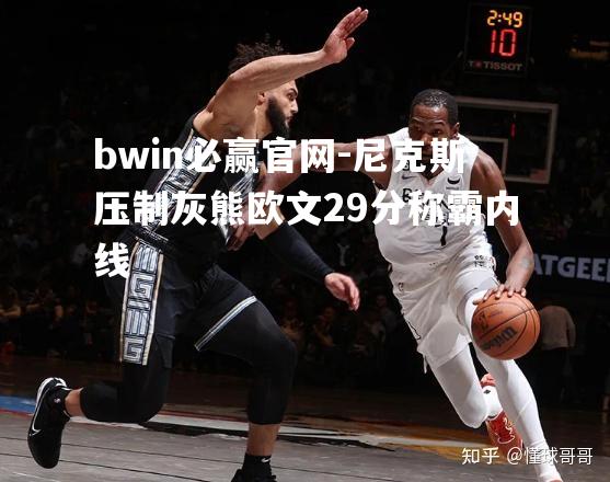 bwin必赢官网-尼克斯压制灰熊欧文29分称霸内线