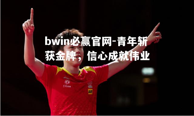 bwin必赢官网-青年斩获金牌，信心成就伟业