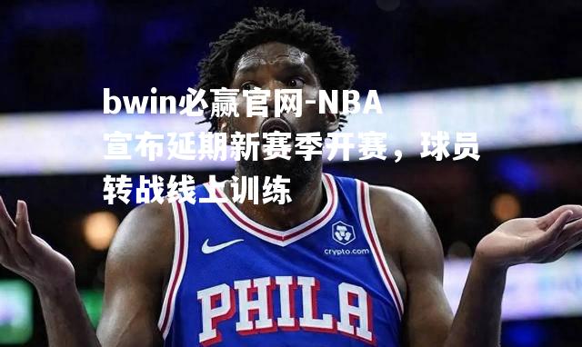 bwin必赢官网-NBA宣布延期新赛季开赛，球员转战线上训练