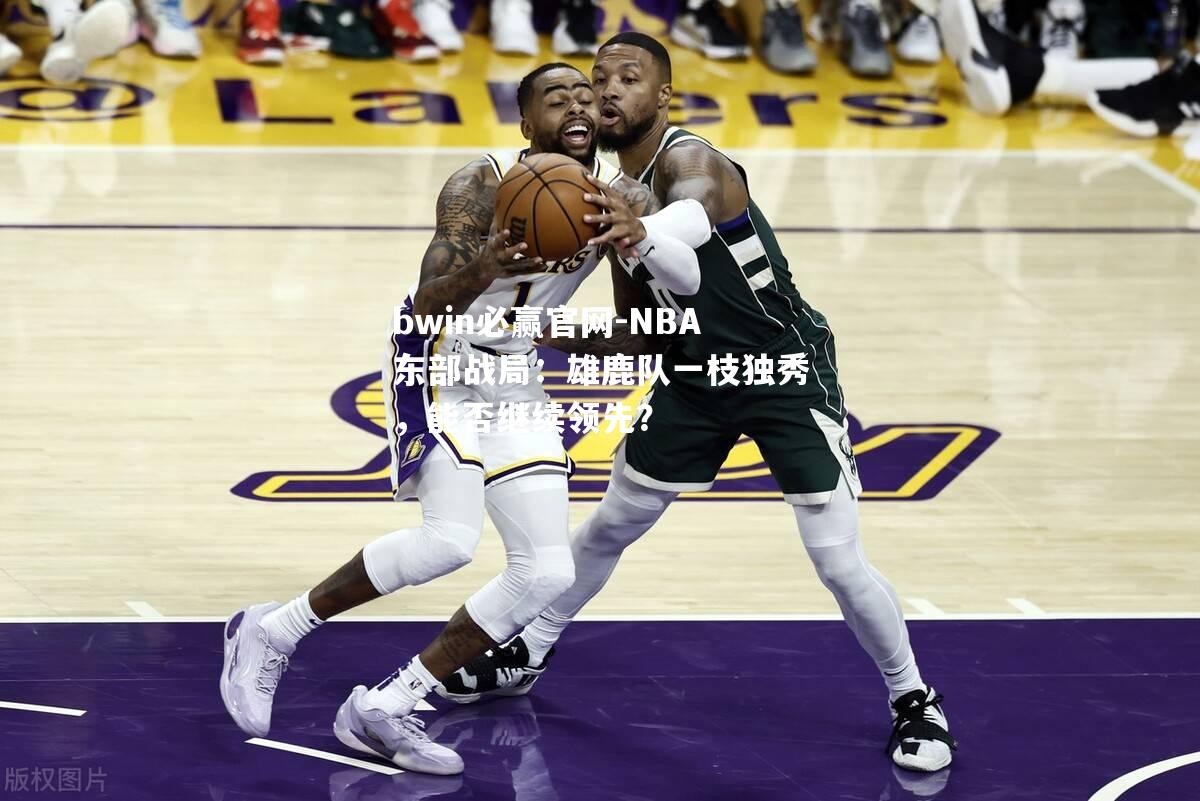 bwin必赢官网-NBA东部战局：雄鹿队一枝独秀，能否继续领先？