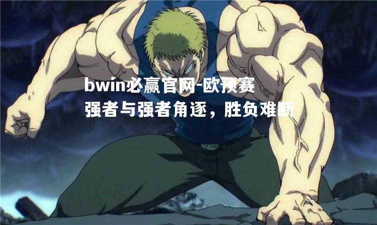 bwin必赢官网-欧预赛强者与强者角逐，胜负难断