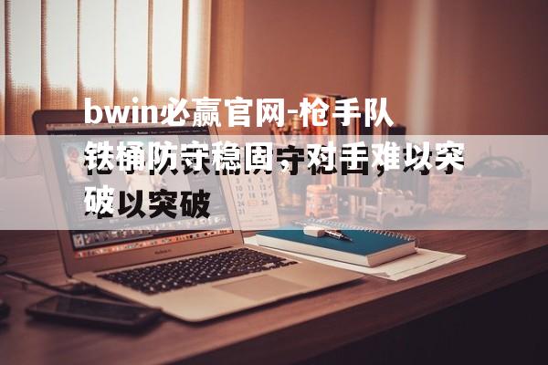 枪手队铁桶防守稳固，对手难以突破
