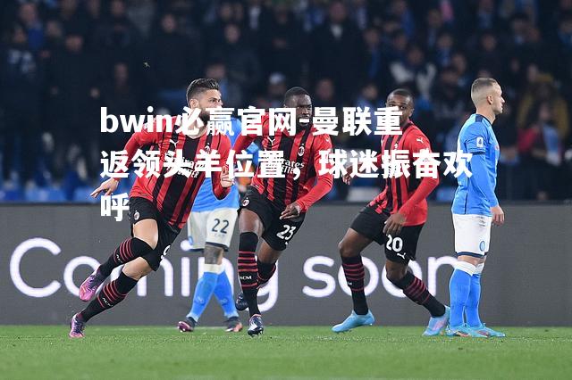 曼联重返领头羊位置，球迷振奋欢呼