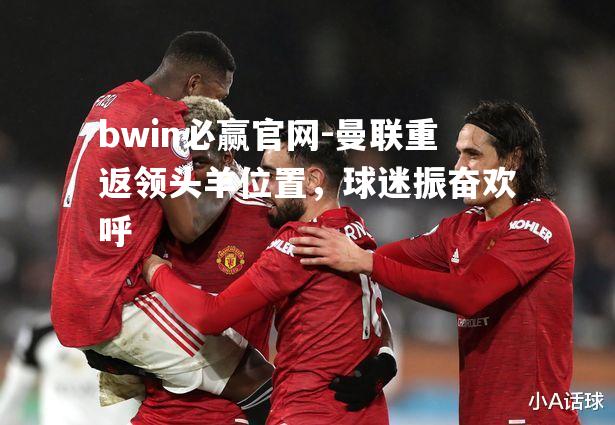 曼联重返领头羊位置，球迷振奋欢呼