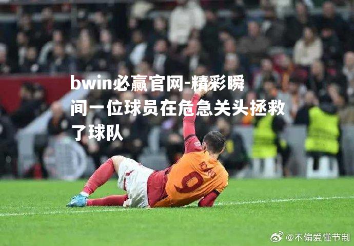 bwin必赢官网-精彩瞬间一位球员在危急关头拯救了球队