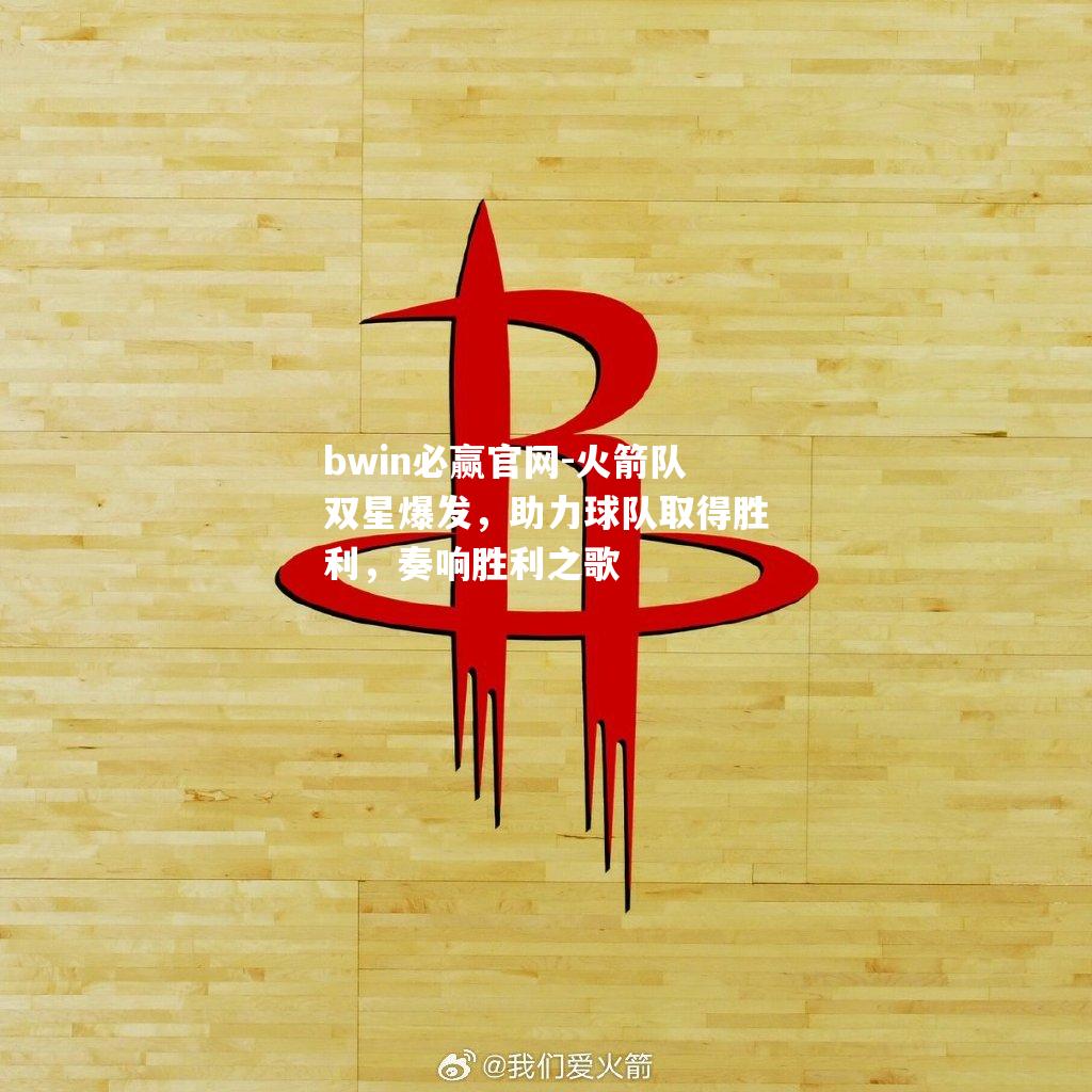 火箭队双星爆发，助力球队取得胜利，奏响胜利之歌