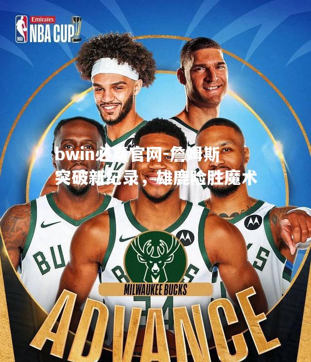 詹姆斯突破新纪录，雄鹿险胜魔术