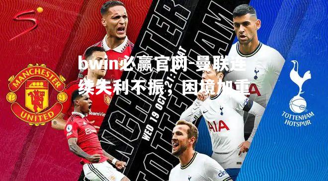 曼联连续失利不振，困境加重