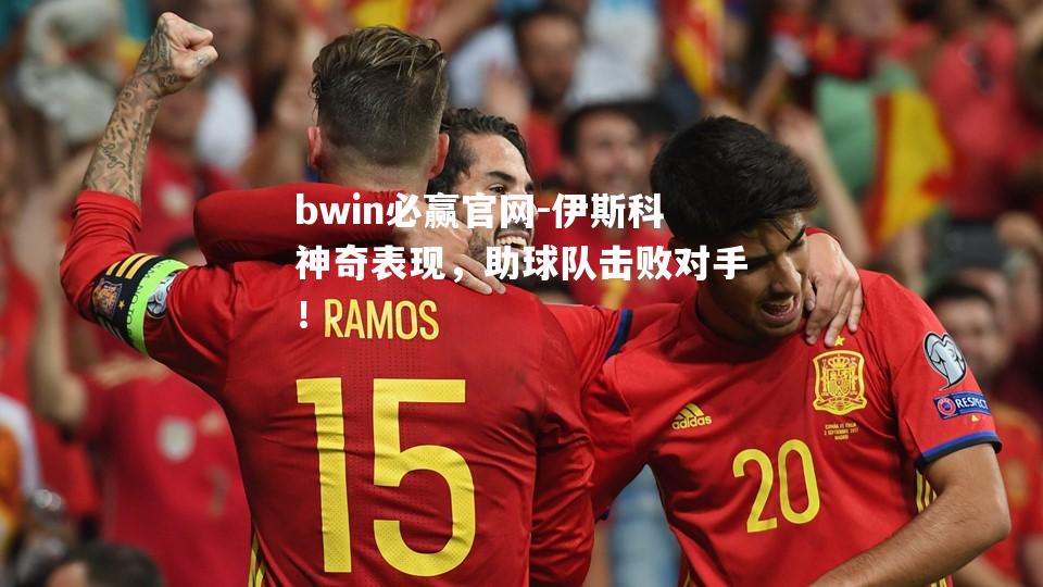 伊斯科神奇表现，助球队击败对手！